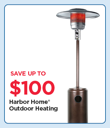 Save up to $100 on Select Harbor Home® Outdoor Heating