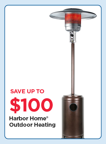 Save up to $100 on Select Harbor Home® Outdoor Heating